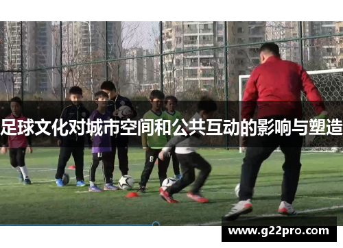 足球文化对城市空间和公共互动的影响与塑造